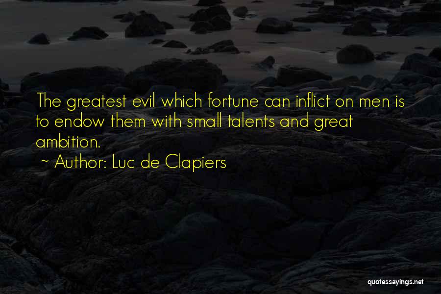 Luc De Clapiers Quotes: The Greatest Evil Which Fortune Can Inflict On Men Is To Endow Them With Small Talents And Great Ambition.