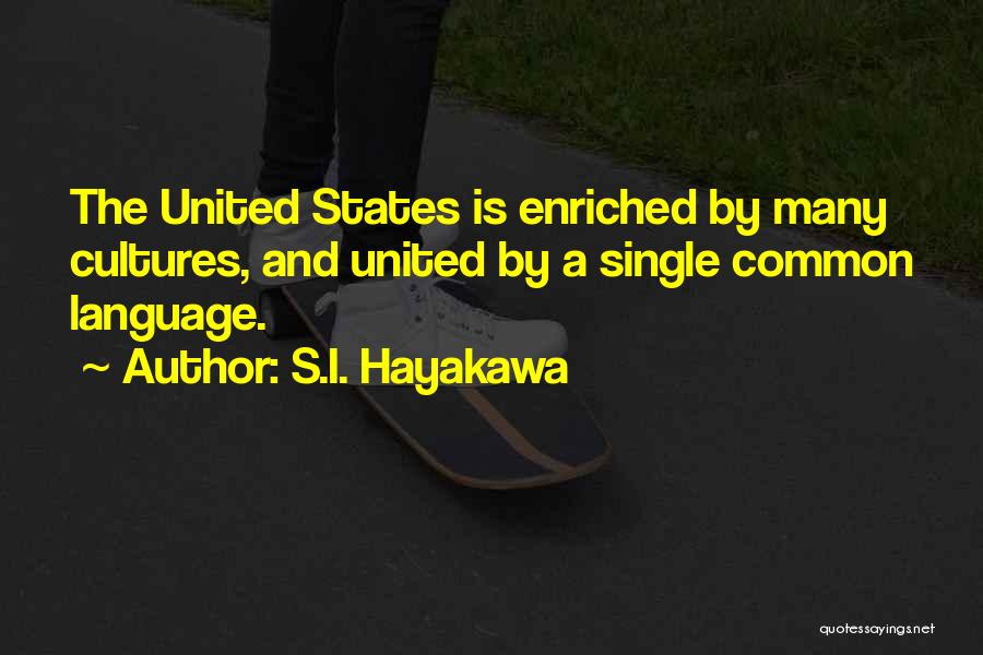 S.I. Hayakawa Quotes: The United States Is Enriched By Many Cultures, And United By A Single Common Language.