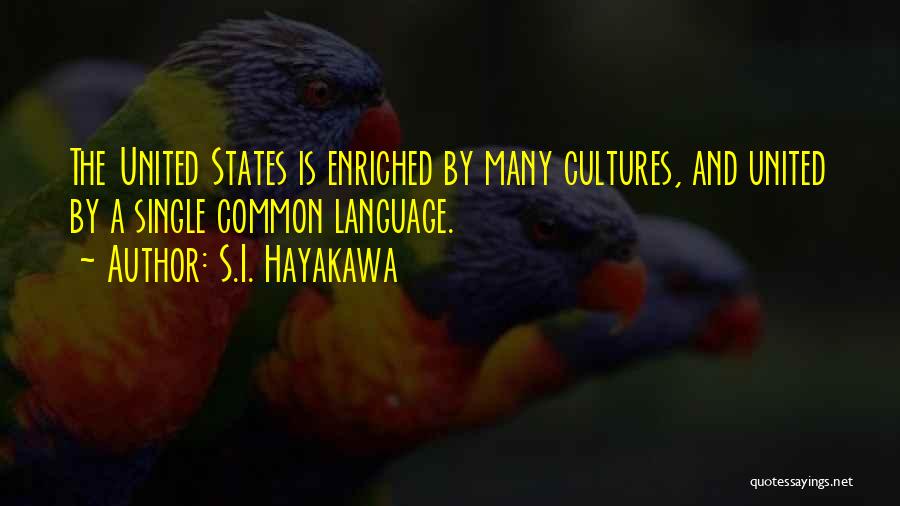 S.I. Hayakawa Quotes: The United States Is Enriched By Many Cultures, And United By A Single Common Language.