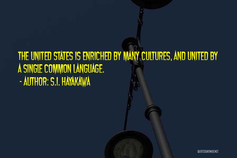 S.I. Hayakawa Quotes: The United States Is Enriched By Many Cultures, And United By A Single Common Language.