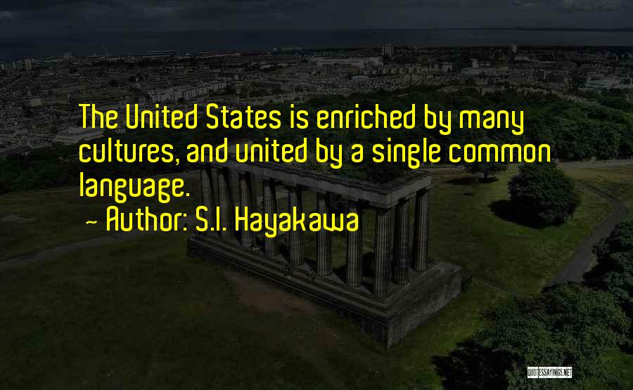 S.I. Hayakawa Quotes: The United States Is Enriched By Many Cultures, And United By A Single Common Language.