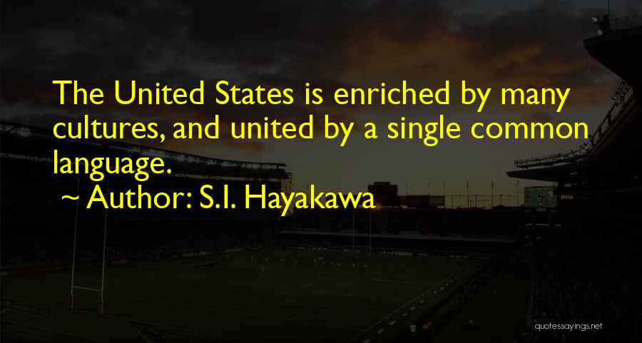 S.I. Hayakawa Quotes: The United States Is Enriched By Many Cultures, And United By A Single Common Language.