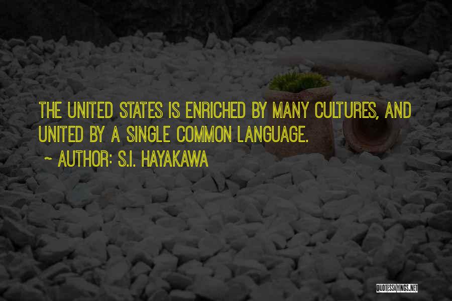 S.I. Hayakawa Quotes: The United States Is Enriched By Many Cultures, And United By A Single Common Language.