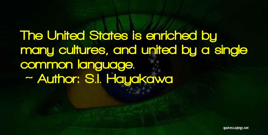 S.I. Hayakawa Quotes: The United States Is Enriched By Many Cultures, And United By A Single Common Language.