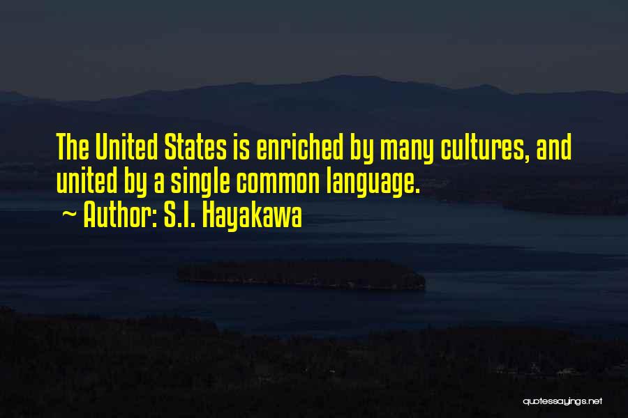 S.I. Hayakawa Quotes: The United States Is Enriched By Many Cultures, And United By A Single Common Language.