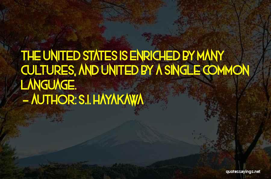 S.I. Hayakawa Quotes: The United States Is Enriched By Many Cultures, And United By A Single Common Language.