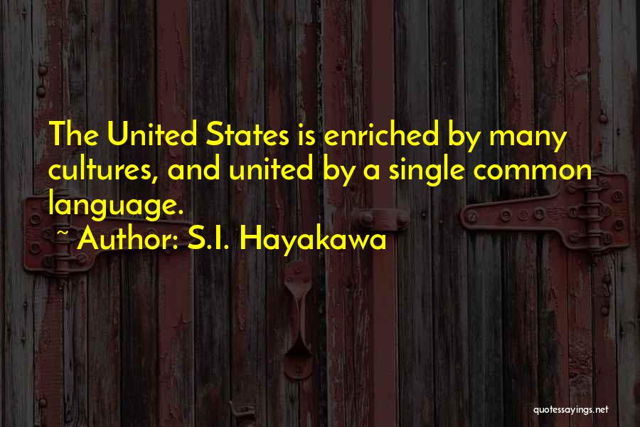 S.I. Hayakawa Quotes: The United States Is Enriched By Many Cultures, And United By A Single Common Language.