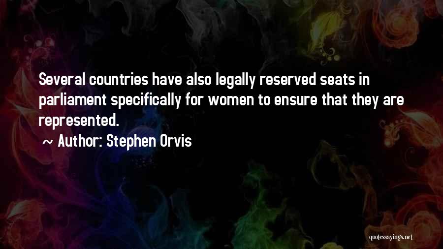 Stephen Orvis Quotes: Several Countries Have Also Legally Reserved Seats In Parliament Specifically For Women To Ensure That They Are Represented.