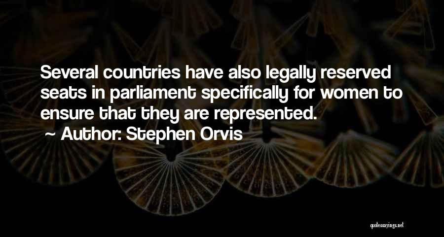 Stephen Orvis Quotes: Several Countries Have Also Legally Reserved Seats In Parliament Specifically For Women To Ensure That They Are Represented.