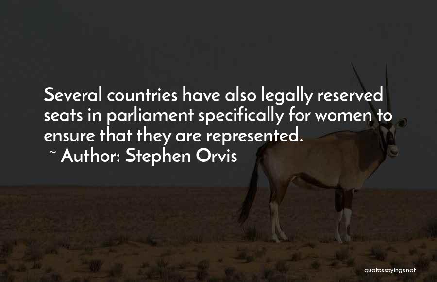 Stephen Orvis Quotes: Several Countries Have Also Legally Reserved Seats In Parliament Specifically For Women To Ensure That They Are Represented.