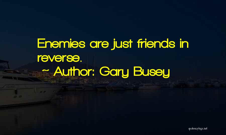 Gary Busey Quotes: Enemies Are Just Friends In Reverse.