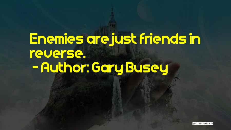 Gary Busey Quotes: Enemies Are Just Friends In Reverse.