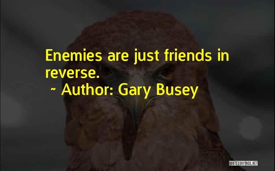Gary Busey Quotes: Enemies Are Just Friends In Reverse.