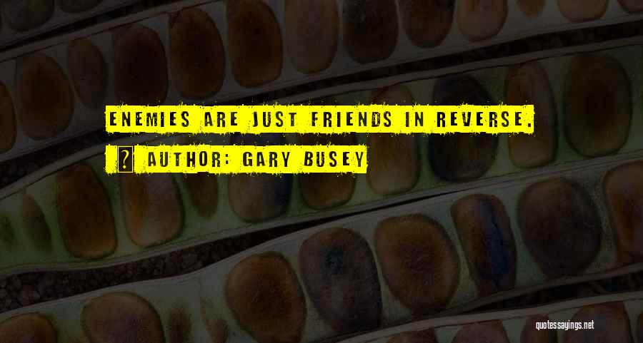 Gary Busey Quotes: Enemies Are Just Friends In Reverse.