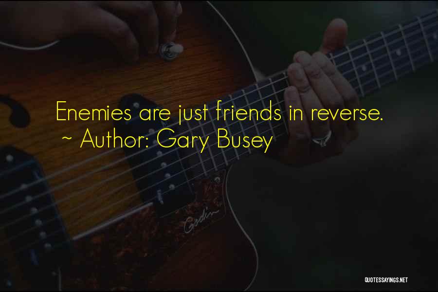 Gary Busey Quotes: Enemies Are Just Friends In Reverse.