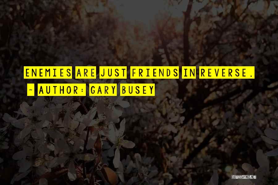 Gary Busey Quotes: Enemies Are Just Friends In Reverse.