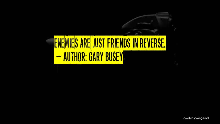 Gary Busey Quotes: Enemies Are Just Friends In Reverse.