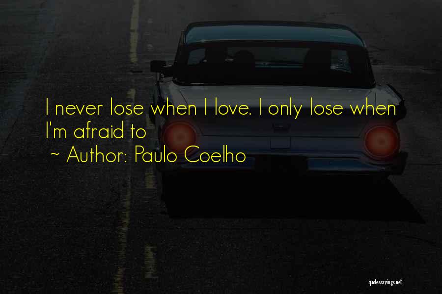 Paulo Coelho Quotes: I Never Lose When I Love. I Only Lose When I'm Afraid To