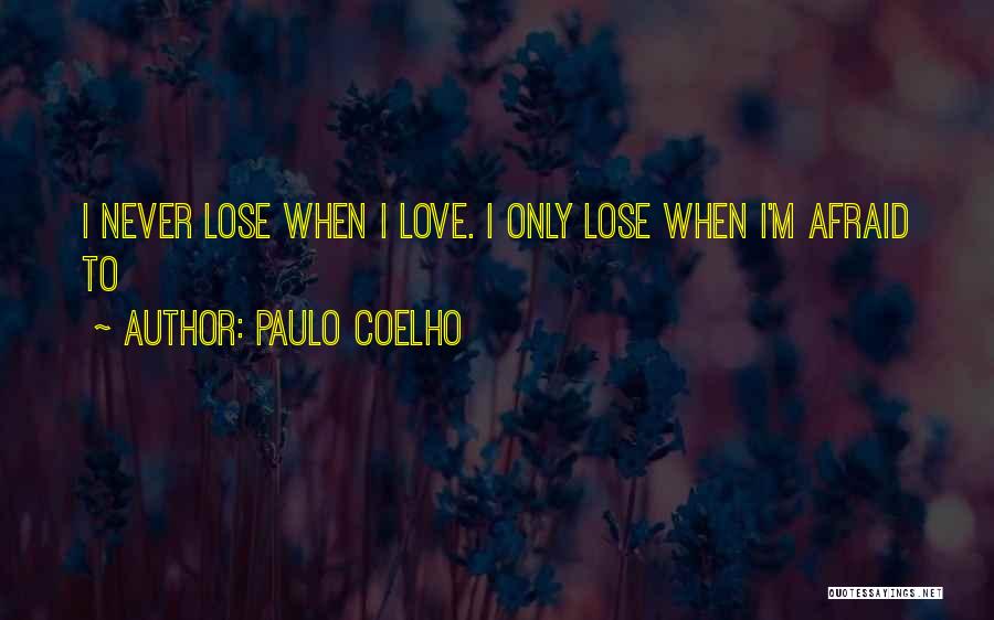 Paulo Coelho Quotes: I Never Lose When I Love. I Only Lose When I'm Afraid To