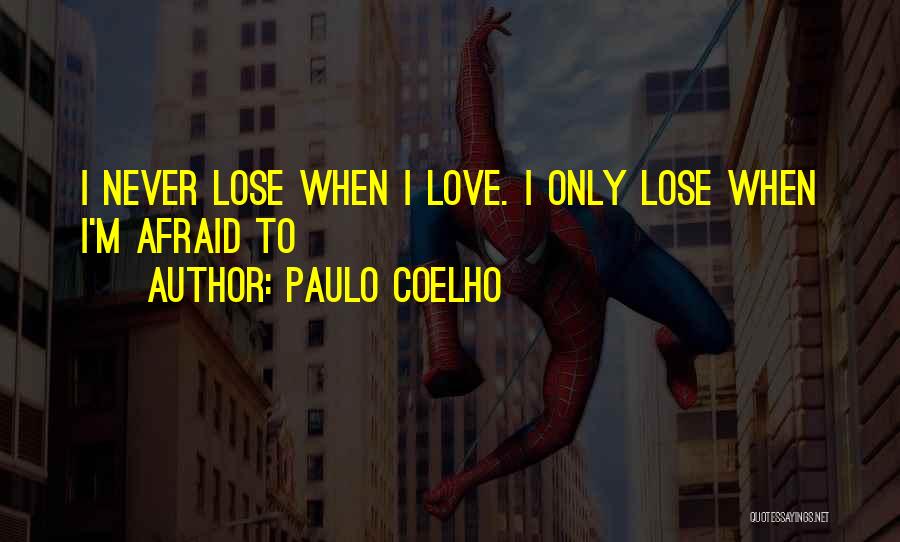 Paulo Coelho Quotes: I Never Lose When I Love. I Only Lose When I'm Afraid To