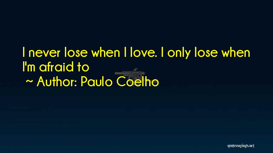 Paulo Coelho Quotes: I Never Lose When I Love. I Only Lose When I'm Afraid To