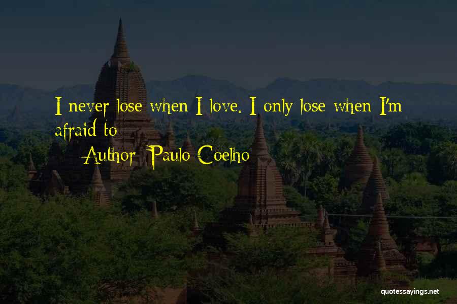 Paulo Coelho Quotes: I Never Lose When I Love. I Only Lose When I'm Afraid To