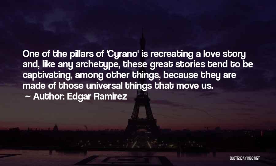 Edgar Ramirez Quotes: One Of The Pillars Of 'cyrano' Is Recreating A Love Story And, Like Any Archetype, These Great Stories Tend To