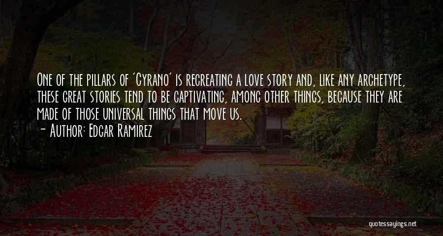 Edgar Ramirez Quotes: One Of The Pillars Of 'cyrano' Is Recreating A Love Story And, Like Any Archetype, These Great Stories Tend To