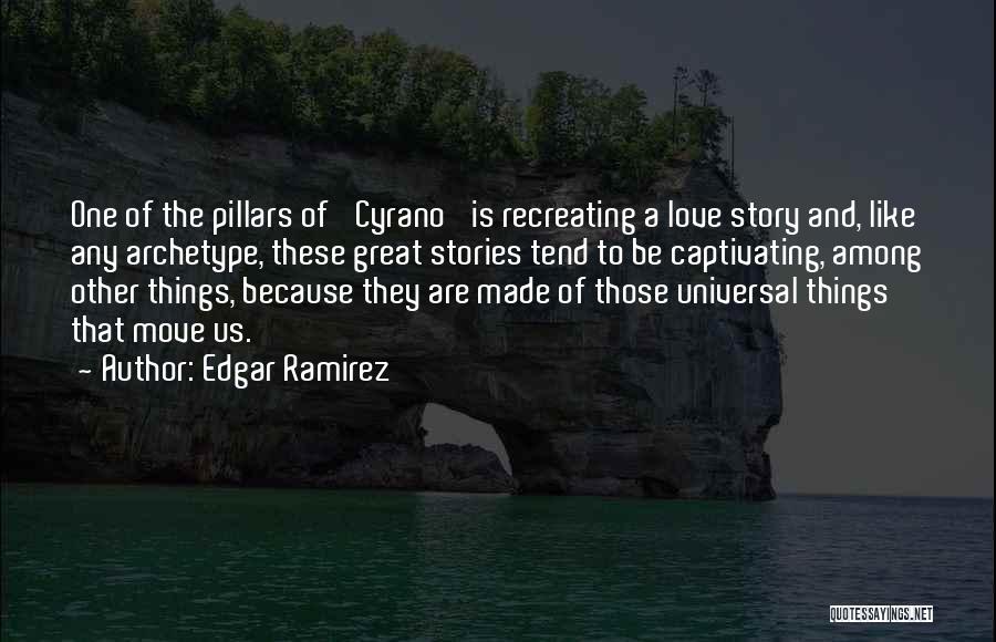 Edgar Ramirez Quotes: One Of The Pillars Of 'cyrano' Is Recreating A Love Story And, Like Any Archetype, These Great Stories Tend To