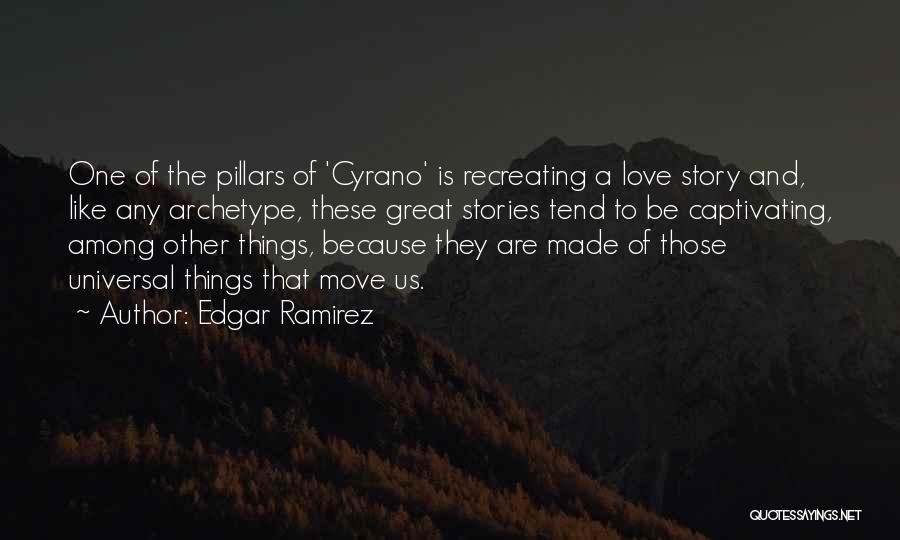 Edgar Ramirez Quotes: One Of The Pillars Of 'cyrano' Is Recreating A Love Story And, Like Any Archetype, These Great Stories Tend To