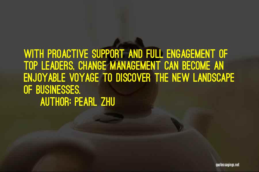 Pearl Zhu Quotes: With Proactive Support And Full Engagement Of Top Leaders, Change Management Can Become An Enjoyable Voyage To Discover The New