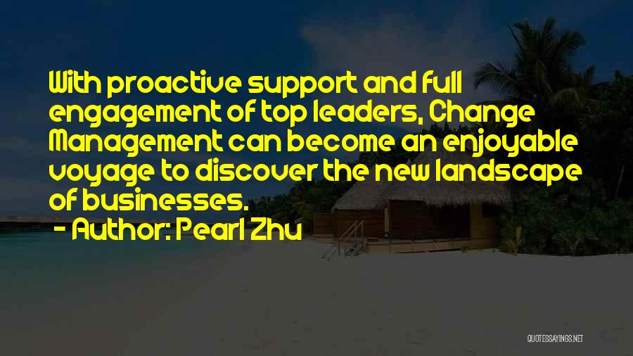 Pearl Zhu Quotes: With Proactive Support And Full Engagement Of Top Leaders, Change Management Can Become An Enjoyable Voyage To Discover The New