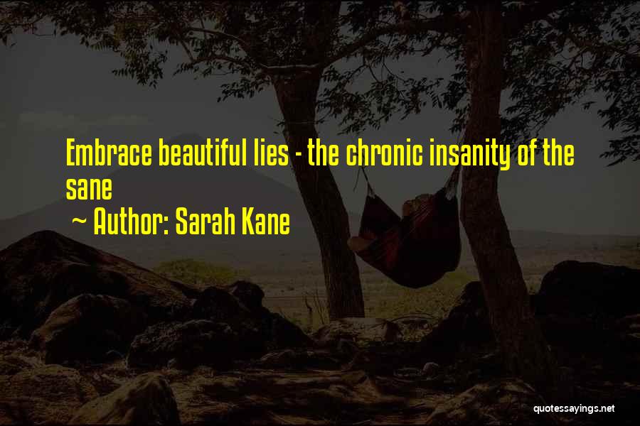 Sarah Kane Quotes: Embrace Beautiful Lies - The Chronic Insanity Of The Sane