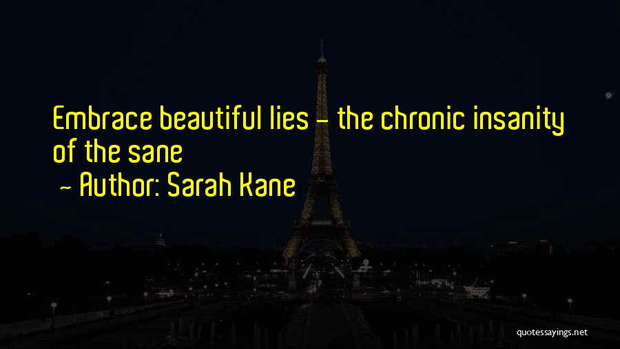 Sarah Kane Quotes: Embrace Beautiful Lies - The Chronic Insanity Of The Sane