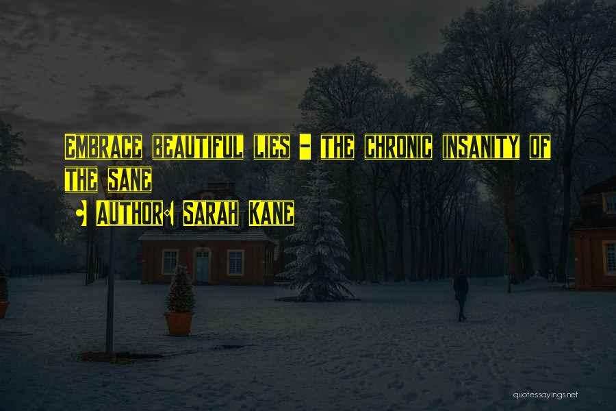Sarah Kane Quotes: Embrace Beautiful Lies - The Chronic Insanity Of The Sane