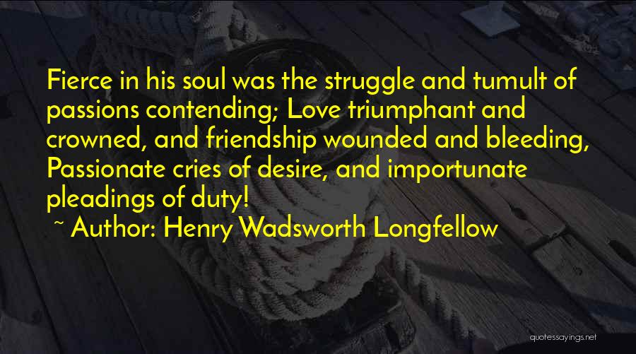 Henry Wadsworth Longfellow Quotes: Fierce In His Soul Was The Struggle And Tumult Of Passions Contending; Love Triumphant And Crowned, And Friendship Wounded And