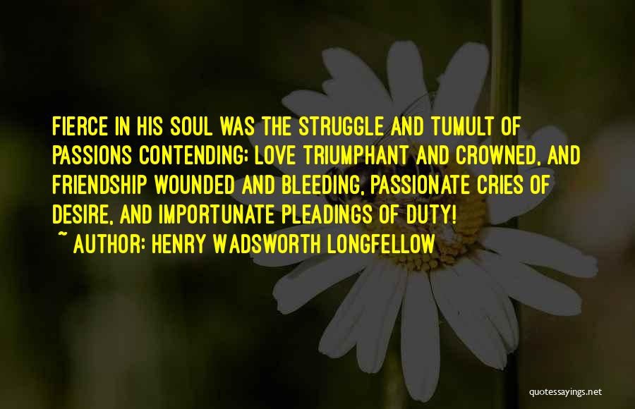 Henry Wadsworth Longfellow Quotes: Fierce In His Soul Was The Struggle And Tumult Of Passions Contending; Love Triumphant And Crowned, And Friendship Wounded And