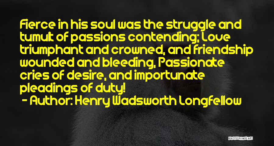 Henry Wadsworth Longfellow Quotes: Fierce In His Soul Was The Struggle And Tumult Of Passions Contending; Love Triumphant And Crowned, And Friendship Wounded And