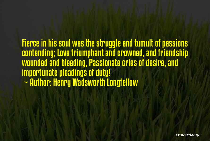 Henry Wadsworth Longfellow Quotes: Fierce In His Soul Was The Struggle And Tumult Of Passions Contending; Love Triumphant And Crowned, And Friendship Wounded And