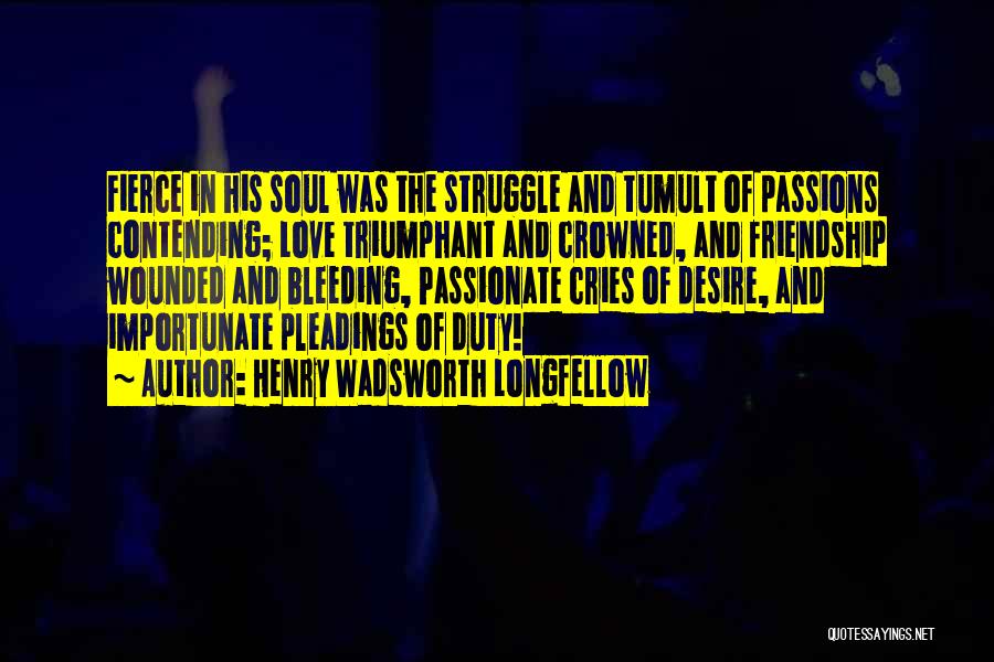 Henry Wadsworth Longfellow Quotes: Fierce In His Soul Was The Struggle And Tumult Of Passions Contending; Love Triumphant And Crowned, And Friendship Wounded And