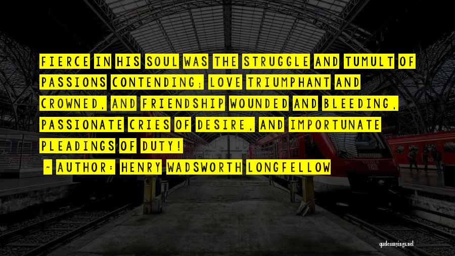 Henry Wadsworth Longfellow Quotes: Fierce In His Soul Was The Struggle And Tumult Of Passions Contending; Love Triumphant And Crowned, And Friendship Wounded And