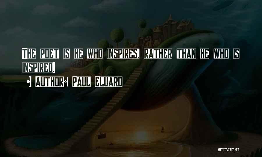 Paul Eluard Quotes: The Poet Is He Who Inspires, Rather Than He Who Is Inspired.