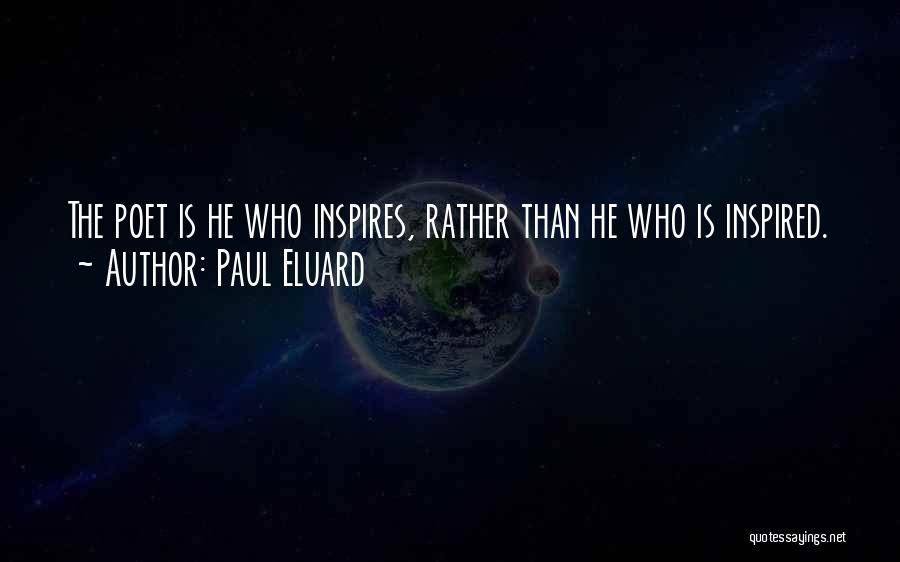 Paul Eluard Quotes: The Poet Is He Who Inspires, Rather Than He Who Is Inspired.