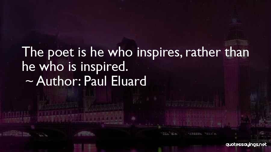 Paul Eluard Quotes: The Poet Is He Who Inspires, Rather Than He Who Is Inspired.