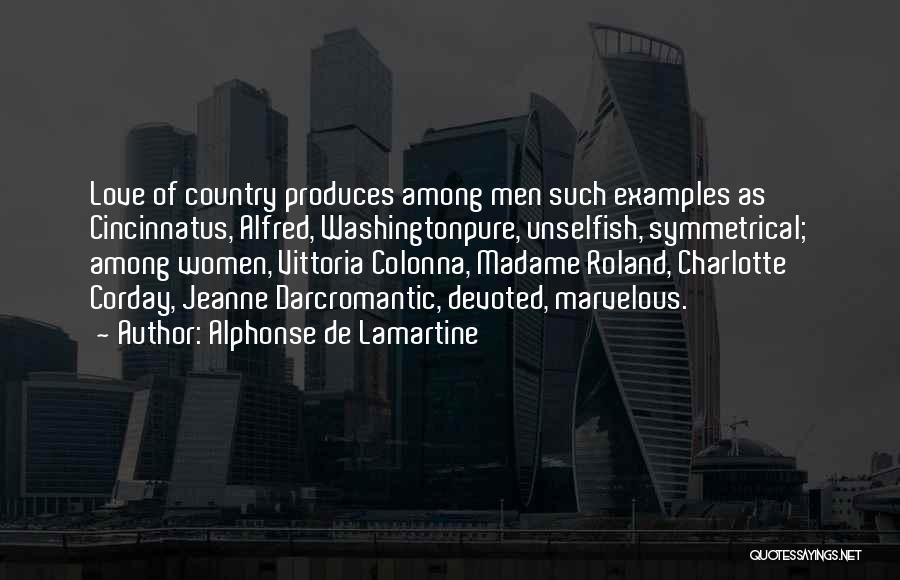 Alphonse De Lamartine Quotes: Love Of Country Produces Among Men Such Examples As Cincinnatus, Alfred, Washingtonpure, Unselfish, Symmetrical; Among Women, Vittoria Colonna, Madame Roland,