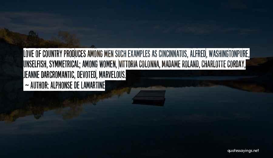 Alphonse De Lamartine Quotes: Love Of Country Produces Among Men Such Examples As Cincinnatus, Alfred, Washingtonpure, Unselfish, Symmetrical; Among Women, Vittoria Colonna, Madame Roland,