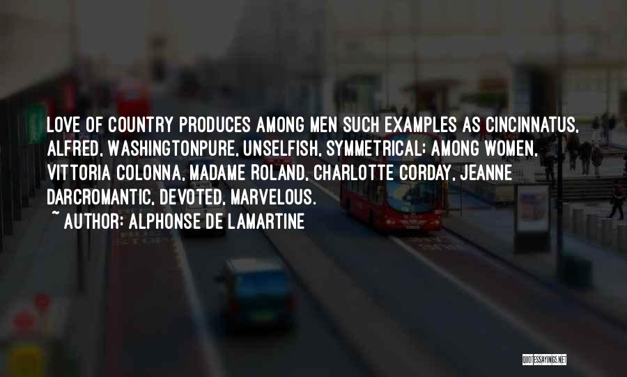 Alphonse De Lamartine Quotes: Love Of Country Produces Among Men Such Examples As Cincinnatus, Alfred, Washingtonpure, Unselfish, Symmetrical; Among Women, Vittoria Colonna, Madame Roland,