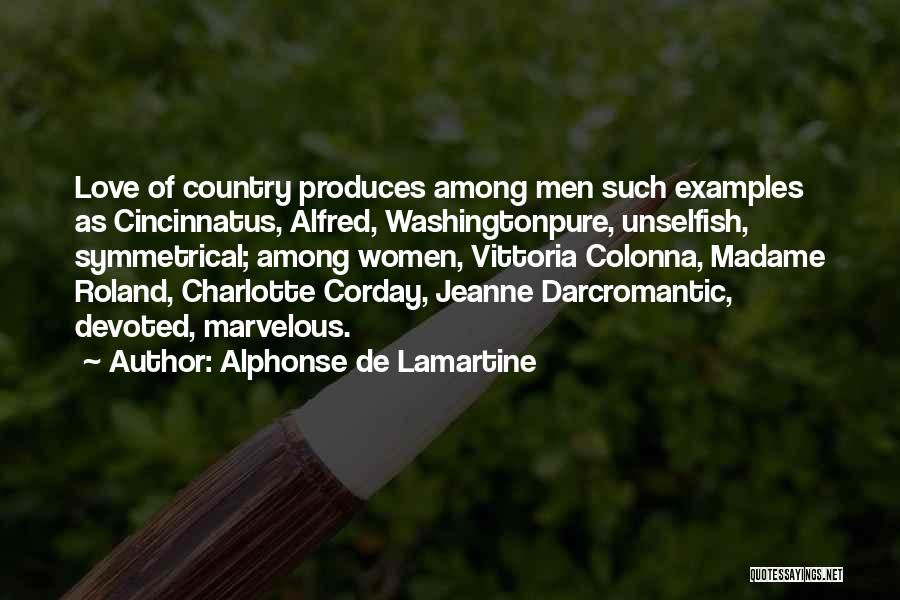 Alphonse De Lamartine Quotes: Love Of Country Produces Among Men Such Examples As Cincinnatus, Alfred, Washingtonpure, Unselfish, Symmetrical; Among Women, Vittoria Colonna, Madame Roland,