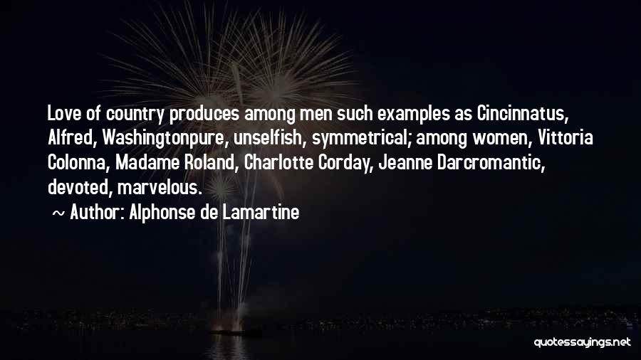 Alphonse De Lamartine Quotes: Love Of Country Produces Among Men Such Examples As Cincinnatus, Alfred, Washingtonpure, Unselfish, Symmetrical; Among Women, Vittoria Colonna, Madame Roland,