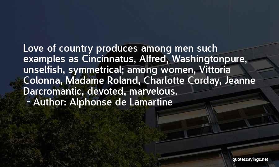 Alphonse De Lamartine Quotes: Love Of Country Produces Among Men Such Examples As Cincinnatus, Alfred, Washingtonpure, Unselfish, Symmetrical; Among Women, Vittoria Colonna, Madame Roland,